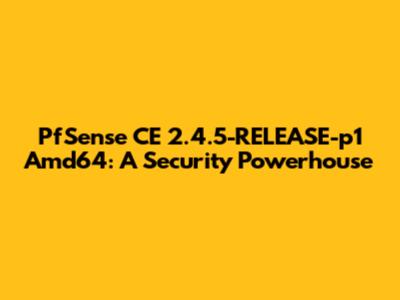 PfSense CE 2.4.5-RELEASE-p1 Amd64: A Security Powerhouse