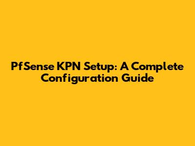 PfSense KPN Setup: A Complete Configuration Guide