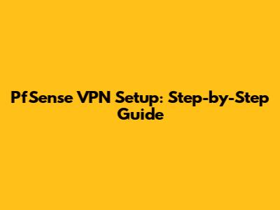 PfSense VPN Setup: Step-by-Step Guide