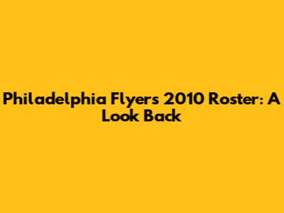 Philadelphia Flyers 2010 Roster: A Look Back