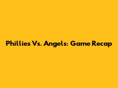 Phillies Vs. Angels: Game Recap