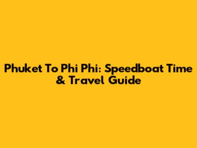 Phuket To Phi Phi: Speedboat Time & Travel Guide