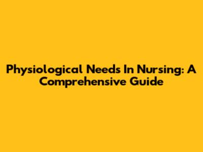 Physiological Needs In Nursing: A Comprehensive Guide