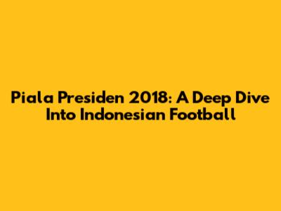Piala Presiden 2018: A Deep Dive Into Indonesian Football