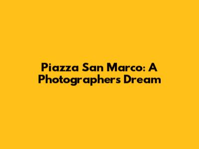 Piazza San Marco: A Photographer's Dream