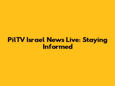 PilTV Israel News Live: Staying Informed