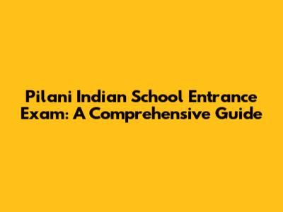 Pilani Indian School Entrance Exam: A Comprehensive Guide