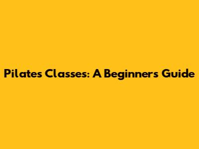 Pilates Classes: A Beginner's Guide