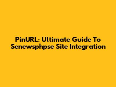 PinURL: Ultimate Guide To Senewsphpse Site Integration