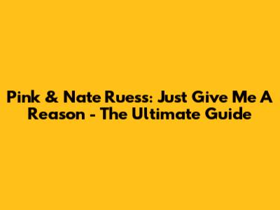Pink & Nate Ruess: 'Just Give Me A Reason' - The Ultimate Guide