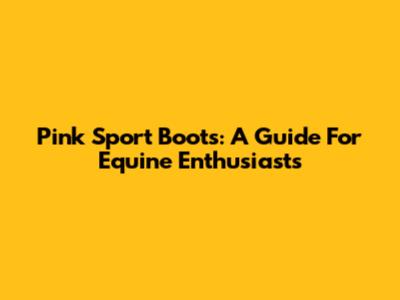 Pink Sport Boots: A Guide For Equine Enthusiasts