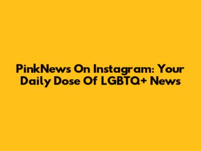 PinkNews On Instagram: Your Daily Dose Of LGBTQ+ News