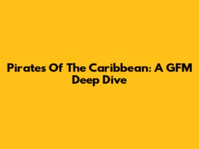 Pirates Of The Caribbean: A GFM Deep Dive