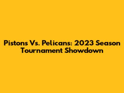 Pistons Vs. Pelicans: 2023 Season Tournament Showdown