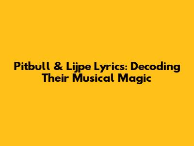 Pitbull & Lijpe Lyrics: Decoding Their Musical Magic