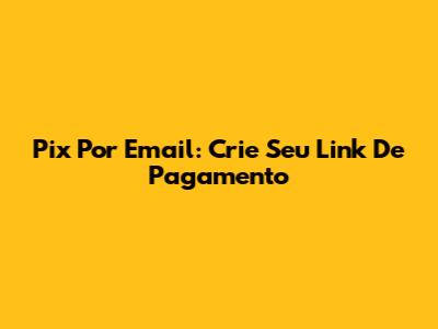 Pix Por Email: Crie Seu Link De Pagamento