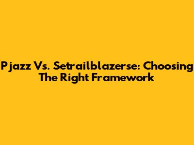 Pjazz Vs. Setrailblazerse: Choosing The Right Framework