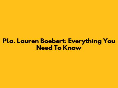 Pla. Lauren Boebert: Everything You Need To Know