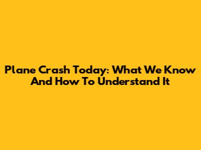 Plane Crash Today: What We Know And How To Understand It
