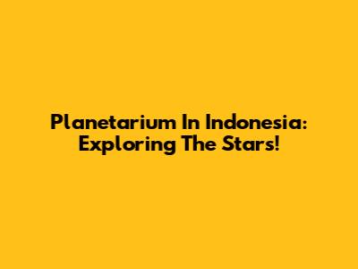 Planetarium In Indonesia: Exploring The Stars!