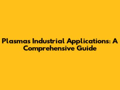 Plasma's Industrial Applications: A Comprehensive Guide