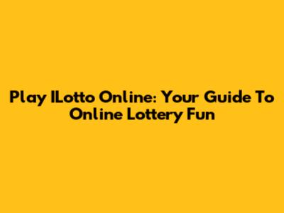 Play ILotto Online: Your Guide To Online Lottery Fun