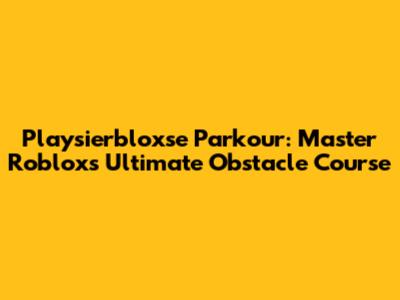 Playsierbloxse Parkour: Master Roblox's Ultimate Obstacle Course