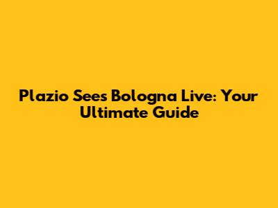 Plazio Sees Bologna Live: Your Ultimate Guide