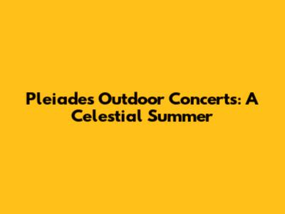 Pleiades Outdoor Concerts: A Celestial Summer