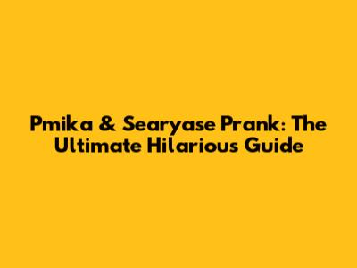 Pmika & Searyase Prank: The Ultimate Hilarious Guide
