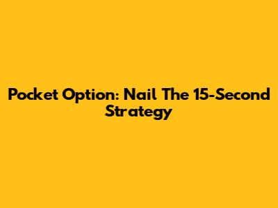 Pocket Option: Nail The 15-Second Strategy