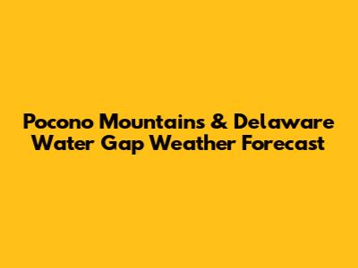 Pocono Mountains & Delaware Water Gap Weather Forecast