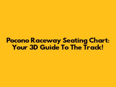 Pocono Raceway Seating Chart: Your 3D Guide To The Track!