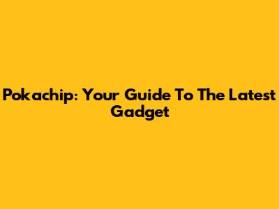 Pokachip: Your Guide To The Latest Gadget