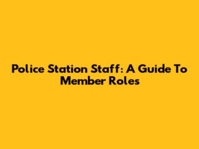 Police Station Staff: A Guide To Member Roles