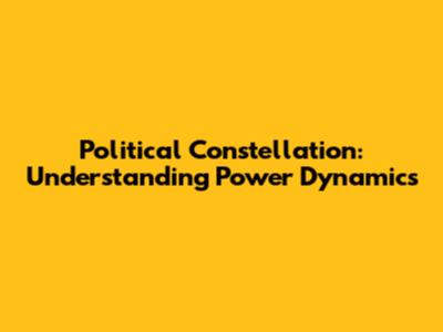 Political Constellation: Understanding Power Dynamics