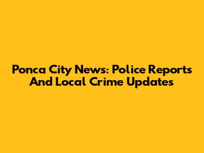 Ponca City News: Police Reports And Local Crime Updates