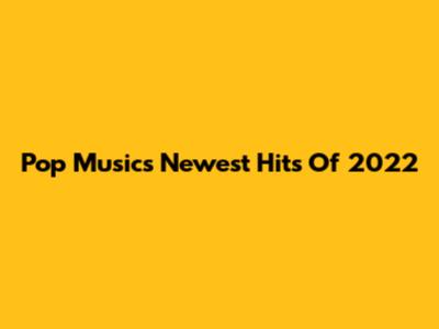Pop Music's Newest Hits Of 2022
