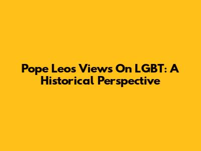 Pope Leo's Views On LGBT: A Historical Perspective