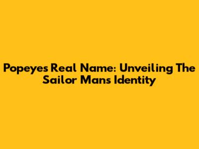 Popeye's Real Name: Unveiling The Sailor Man's Identity