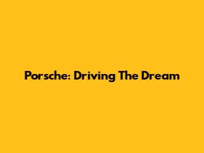 Porsche: Driving The Dream