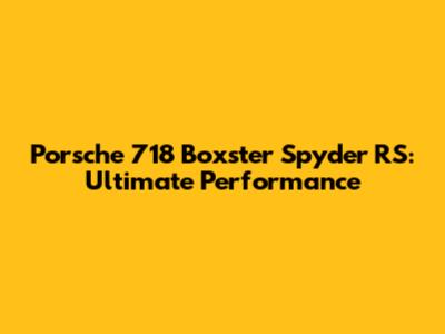 Porsche 718 Boxster Spyder RS: Ultimate Performance