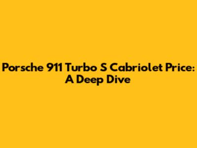 Porsche 911 Turbo S Cabriolet Price: A Deep Dive