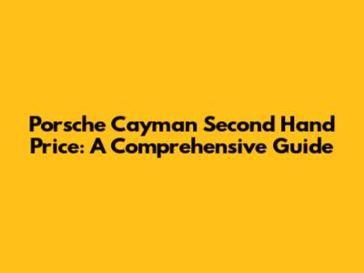 Porsche Cayman Second Hand Price: A Comprehensive Guide