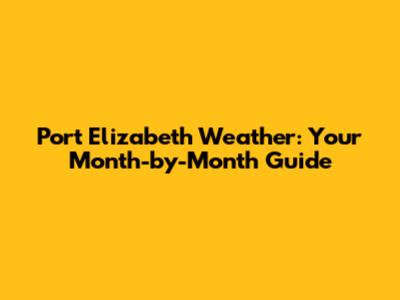 Port Elizabeth Weather: Your Month-by-Month Guide