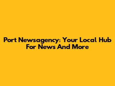 Port Newsagency: Your Local Hub For News And More