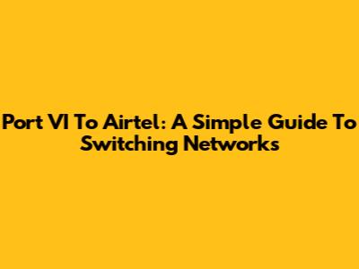 Port VI To Airtel: A Simple Guide To Switching Networks