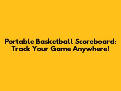 Portable Basketball Scoreboard: Track Your Game Anywhere!