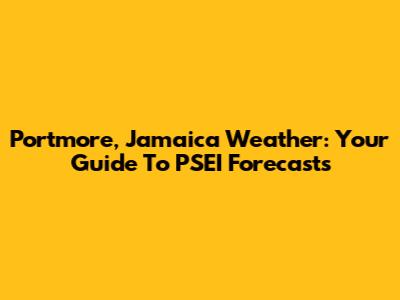 Portmore, Jamaica Weather: Your Guide To PSEI Forecasts