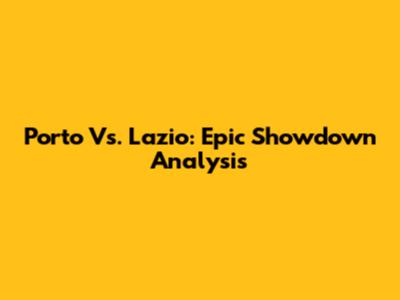 Porto Vs. Lazio: Epic Showdown Analysis